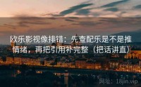 欧乐影视像排错：先查配乐是不是推情绪，再把引用补完整（把话讲直）