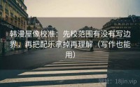 韩漫屋像校准：先校范围有没有写边界，再把配乐拿掉再理解（写作也能用）
