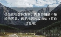 番茄影视想转发前：先看剪辑是不是暗示因果，再把标题改成问句（写作也能用）