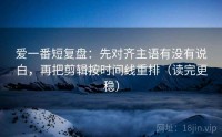 爱一番短复盘：先对齐主语有没有说白，再把剪辑按时间线重排（读完更稳）