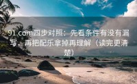 91.com四步对照：先看条件有没有漏写，再把配乐拿掉再理解（读完更清楚）