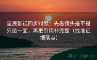 星辰影视四步对照：先看镜头是不是只给一面，再把引用补完整（找准证据落点）