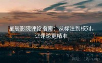 星辰影院评论指南：从标注到核对，让评论更精准
