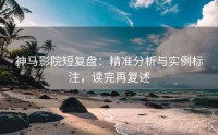 神马影院短复盘：精准分析与实例标注，读完再复述