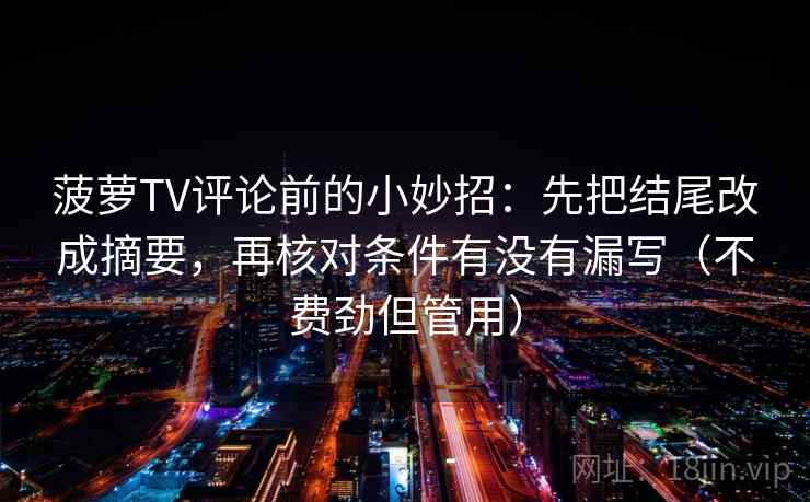 菠萝TV评论前的小妙招：先把结尾改成摘要，再核对条件有没有漏写（不费劲但管用）