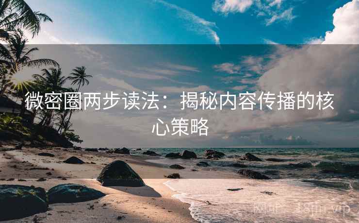微密圈两步读法：揭秘内容传播的核心策略