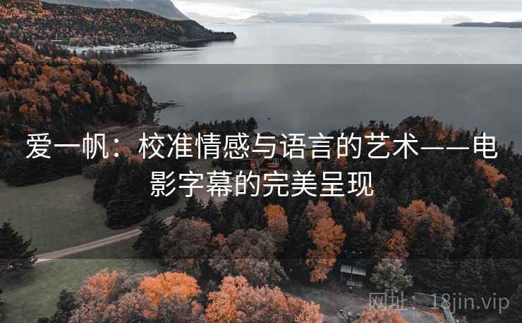 爱一帆：校准情感与语言的艺术——电影字幕的完美呈现