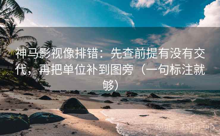 神马影视像排错：先查前提有没有交代，再把单位补到图旁（一句标注就够）