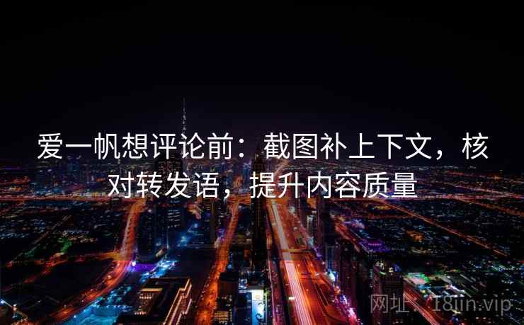 爱一帆想评论前：截图补上下文，核对转发语，提升内容质量