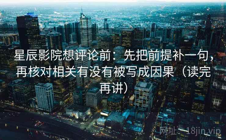星辰影院想评论前：先把前提补一句，再核对相关有没有被写成因果（读完再讲）