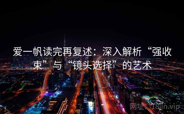 爱一帆读完再复述：深入解析“强收束”与“镜头选择”的艺术