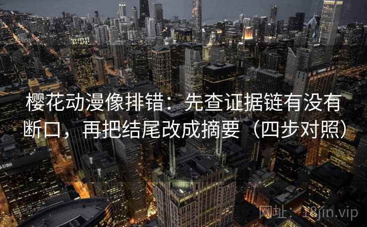樱花动漫像排错：先查证据链有没有断口，再把结尾改成摘要（四步对照）
