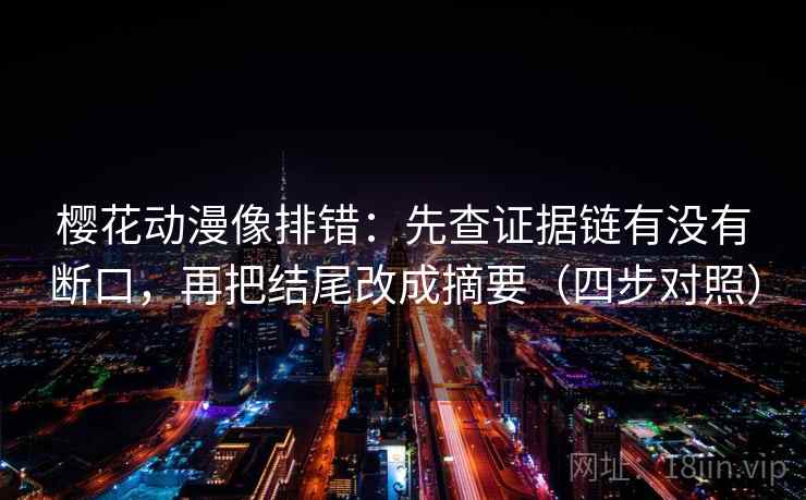 樱花动漫像排错：先查证据链有没有断口，再把结尾改成摘要（四步对照）