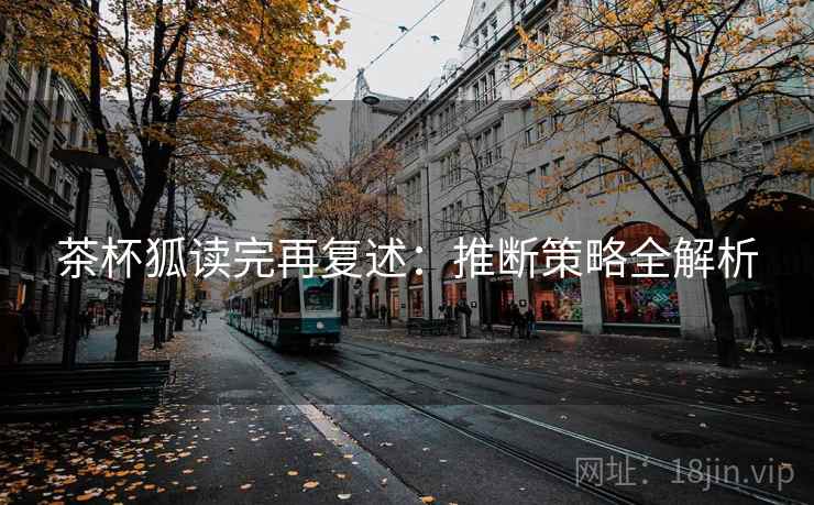 茶杯狐读完再复述：推断策略全解析