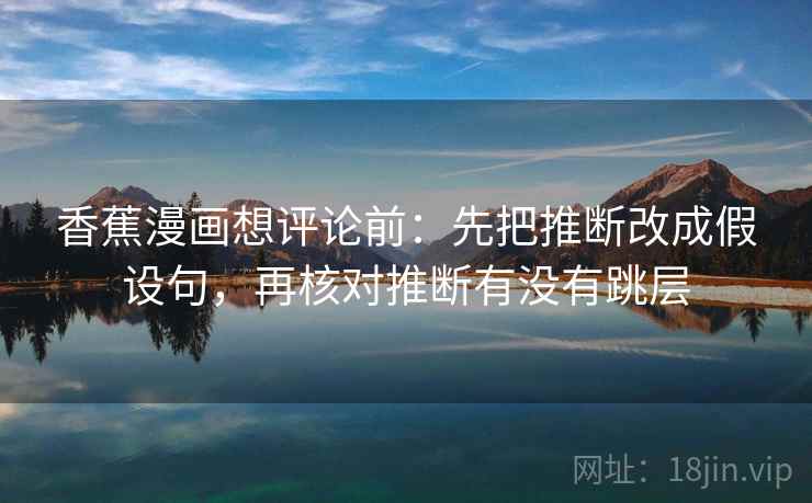 香蕉漫画想评论前：先把推断改成假设句，再核对推断有没有跳层