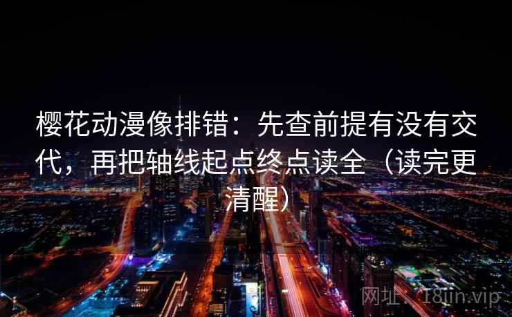 樱花动漫像排错：先查前提有没有交代，再把轴线起点终点读全（读完更清醒）