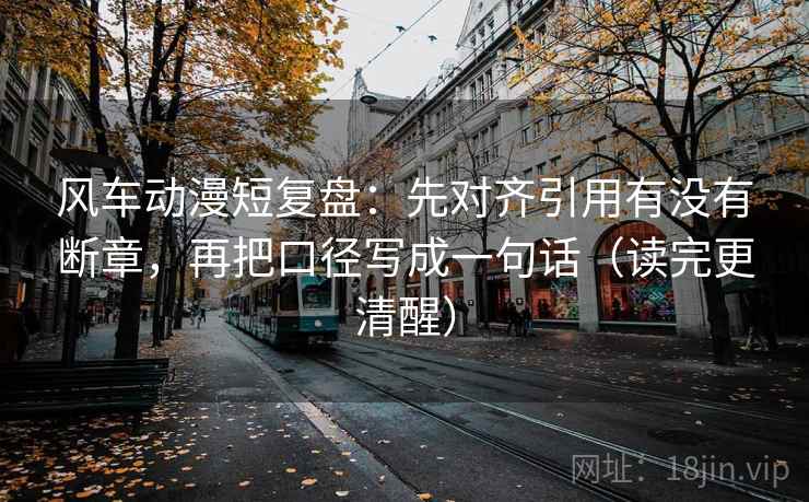 风车动漫短复盘：先对齐引用有没有断章，再把口径写成一句话（读完更清醒）