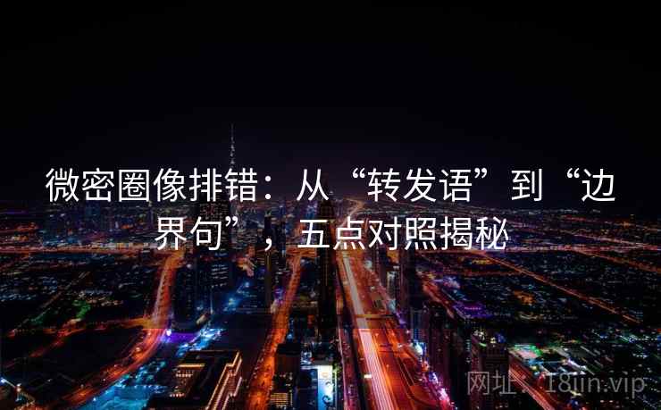 微密圈像排错：从“转发语”到“边界句”，五点对照揭秘