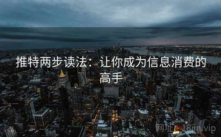 推特两步读法:让你成为信息消费的高手 推特两步读法:让你成为信息消费的高手