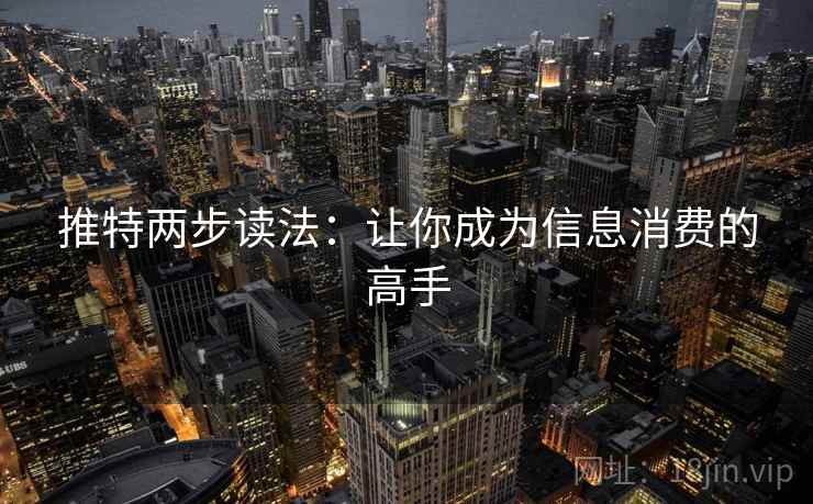 推特两步读法:让你成为信息消费的高手 推特两步读法:让你成为信息消费的高手
