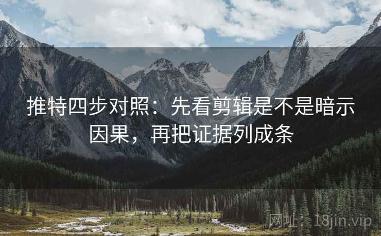 推特四步对照:先看剪辑是不是暗示因果,再把证据列成条 推特四步对照:先看剪辑是不是暗示因果,再把证据列成条