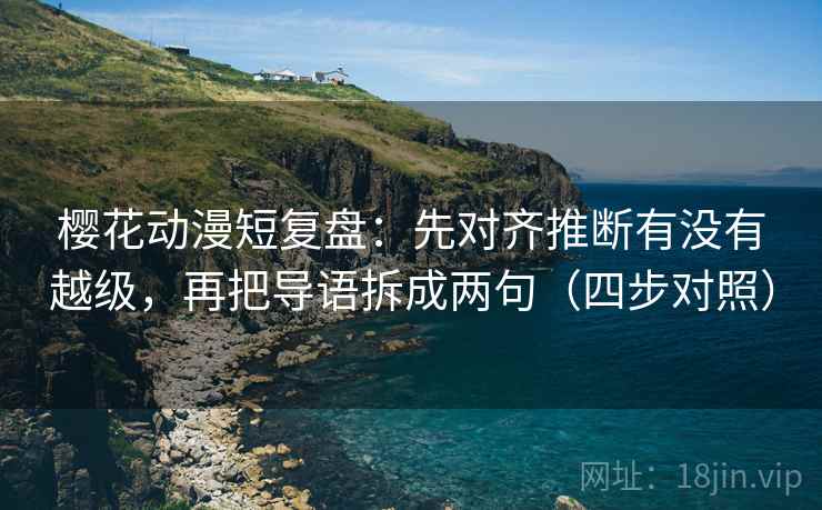 樱花动漫短复盘：先对齐推断有没有越级，再把导语拆成两句（四步对照）