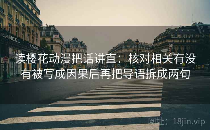 读樱花动漫把话讲直：核对相关有没有被写成因果后再把导语拆成两句