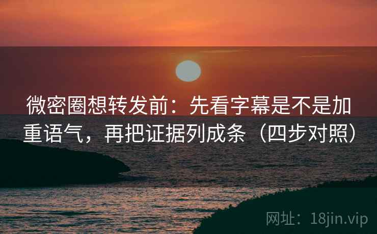微密圈想转发前：先看字幕是不是加重语气，再把证据列成条（四步对照）