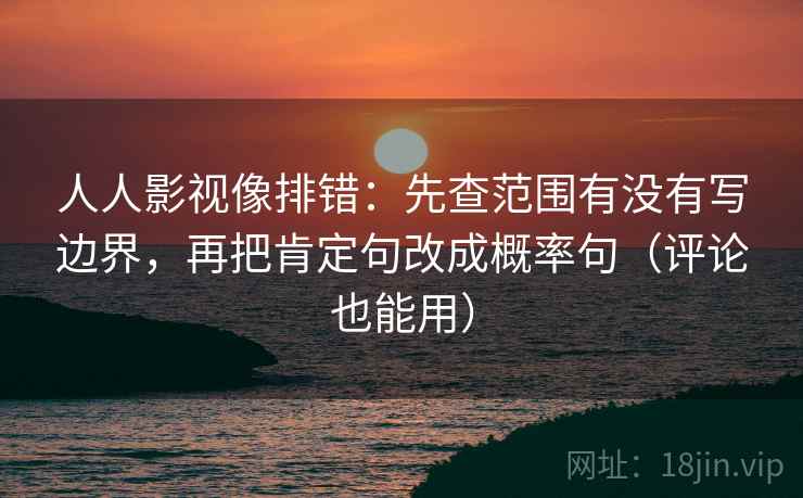 人人影视像排错:先查范围有没有写边界,再把肯定句改成概率句(评论也能用) 人人影视像排错:先查范围有没有写边界,再把肯定句改成概率句(评论也能用)