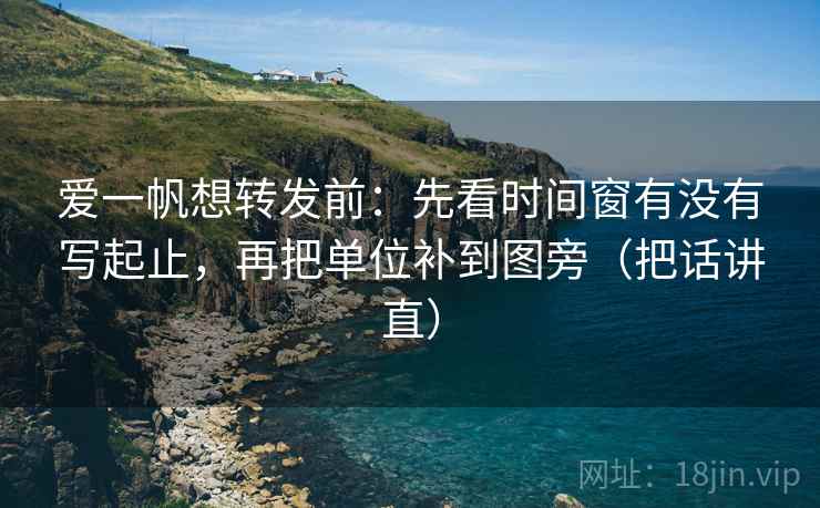 爱一帆想转发前：先看时间窗有没有写起止，再把单位补到图旁（把话讲直）