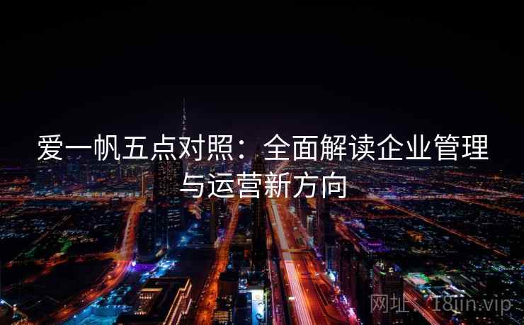 爱一帆五点对照:全面解读企业管理与运营新方向 爱一帆五点对照:全面解读企业管理与运营新方向