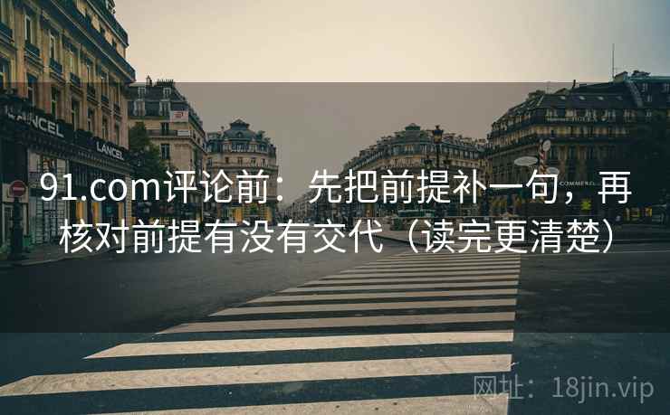 91.com评论前:先把前提补一句,再核对前提有没有交代(读完更清楚) 91.com评论前:先把前提补一句,再核对前提有没有交代(读完更清楚)