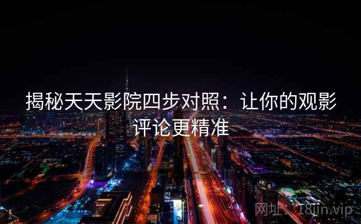 揭秘天天影院四步对照:让你的观影评论更精准 揭秘天天影院四步对照:让你的观影评论更精准