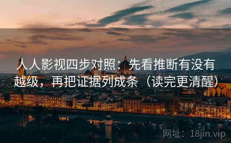 人人影视四步对照：先看推断有没有越级，再把证据列成条（读完更清醒）