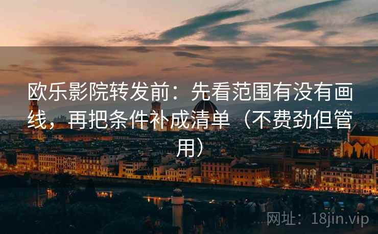 欧乐影院转发前:先看范围有没有画线,再把条件补成清单(不费劲但管用) 欧乐影院转发前:先看范围有没有画线,再把条件补成清单(不费劲但管用)